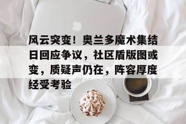 在线体育赛事-风云突变！奥兰多魔术集结日回应争议，社区盾版图或变，质疑声仍在，阵容厚度经受考验-在线体育赛事